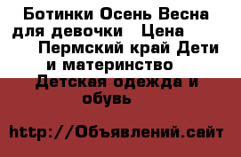 Ботинки Осень-Весна для девочки › Цена ­ 1 000 - Пермский край Дети и материнство » Детская одежда и обувь   